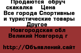 Продаются: обруч, скакалка  › Цена ­ 700 - Все города Спортивные и туристические товары » Другое   . Новгородская обл.,Великий Новгород г.